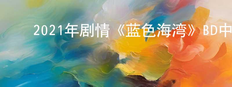 ﻿曹风的个人主页,﻿2021年剧情《蓝色海湾》BD中英双字迅雷下载_电影天堂